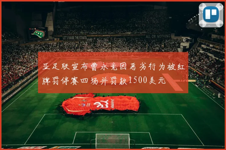 亚足联宣布曹永竞因恶劣行为被红牌罚停赛四场并罚款1500美元