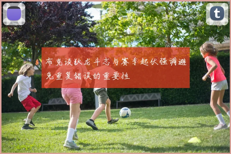 布克谈狄龙斗志与赛季起伏强调避免重复错误的重要性