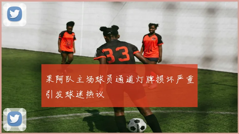 果阿队主场球员通道灯牌损坏严重引发球迷热议
