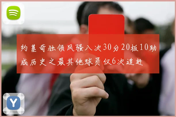 约基奇独领风骚八次30分20板10助成历史之最其他球员仅6次追赶